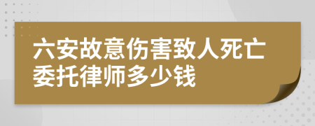 六安故意伤害致人死亡委托律师多少钱
