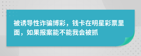 被诱导性诈骗博彩，钱卡在明星彩票里面，如果报案能不能我会被抓