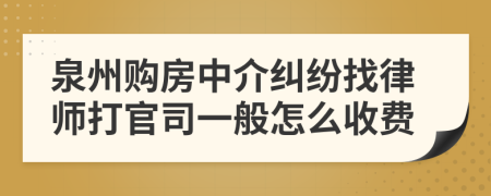 泉州购房中介纠纷找律师打官司一般怎么收费