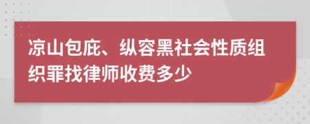 凉山包庇、纵容黑社会性质组织罪找律师收费多少