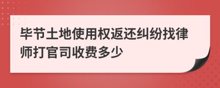 毕节土地使用权返还纠纷找律师打官司收费多少