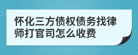 怀化三方债权债务找律师打官司怎么收费