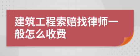 建筑工程索赔找律师一般怎么收费