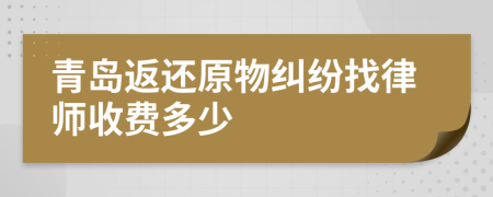 青岛返还原物纠纷找律师收费多少