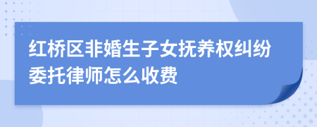 红桥区非婚生子女抚养权纠纷委托律师怎么收费