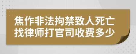 焦作非法拘禁致人死亡找律师打官司收费多少