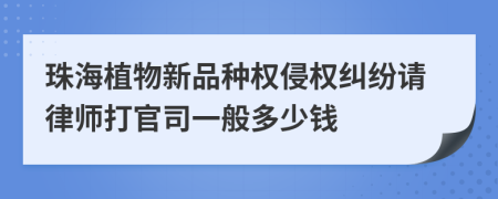 珠海植物新品种权侵权纠纷请律师打官司一般多少钱