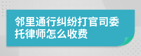 邻里通行纠纷打官司委托律师怎么收费