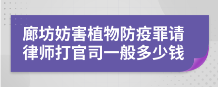 廊坊妨害植物防疫罪请律师打官司一般多少钱