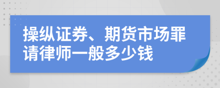 操纵证券、期货市场罪请律师一般多少钱