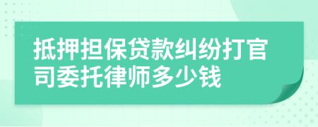 抵押担保贷款纠纷打官司委托律师多少钱