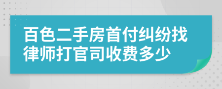 百色二手房首付纠纷找律师打官司收费多少