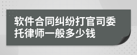 软件合同纠纷打官司委托律师一般多少钱