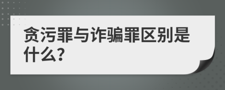 贪污罪与诈骗罪区别是什么？