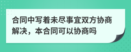 合同中写着未尽事宜双方协商解决，本合同可以协商吗
