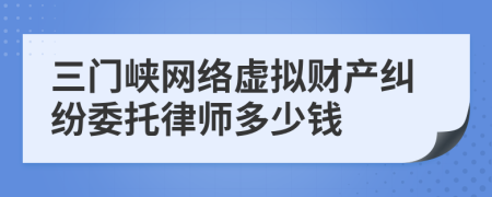 三门峡网络虚拟财产纠纷委托律师多少钱