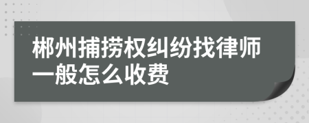 郴州捕捞权纠纷找律师一般怎么收费