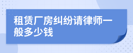 租赁厂房纠纷请律师一般多少钱