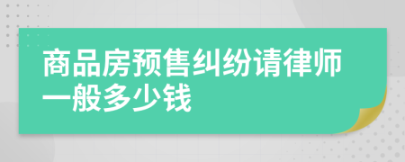 商品房预售纠纷请律师一般多少钱