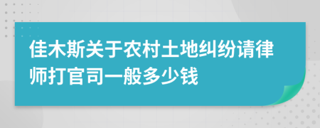 佳木斯关于农村土地纠纷请律师打官司一般多少钱