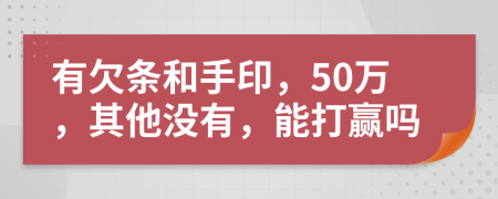 有欠条和手印，50万，其他没有，能打赢吗