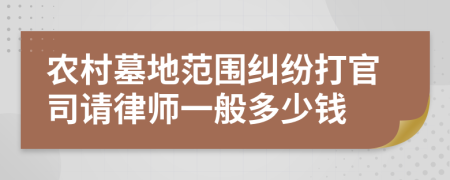 农村墓地范围纠纷打官司请律师一般多少钱