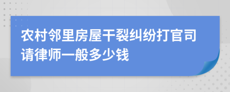 农村邻里房屋干裂纠纷打官司请律师一般多少钱