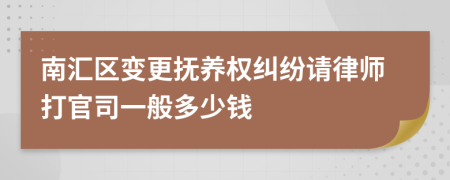 南汇区变更抚养权纠纷请律师打官司一般多少钱