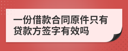 一份借款合同原件只有贷款方签字有效吗