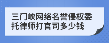 三门峡网络名誉侵权委托律师打官司多少钱