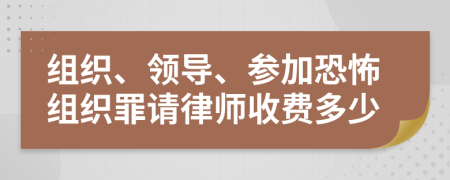 组织、领导、参加恐怖组织罪请律师收费多少