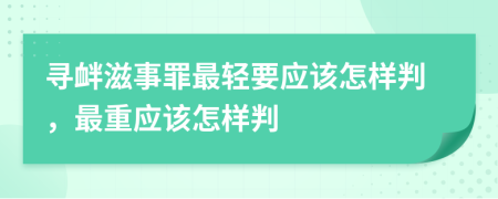 寻衅滋事罪最轻要应该怎样判，最重应该怎样判