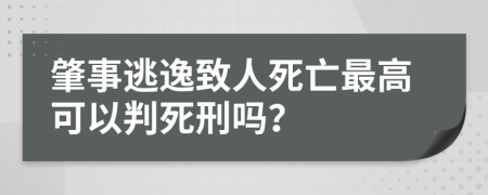 肇事逃逸致人死亡最高可以判死刑吗？