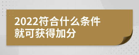 2022符合什么条件就可获得加分