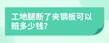 工地腿断了夹钢板可以赔多少钱？
