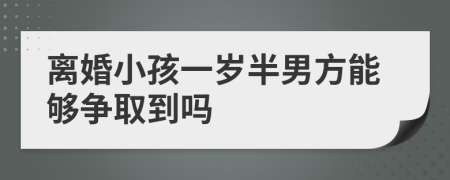 离婚小孩一岁半男方能够争取到吗