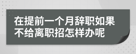 在提前一个月辞职如果不给离职招怎样办呢