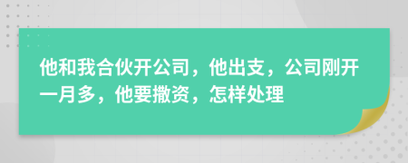 他和我合伙开公司，他出支，公司刚开一月多，他要撒资，怎样处理