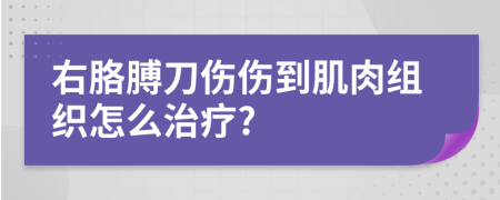 右胳膊刀伤伤到肌肉组织怎么治疗?