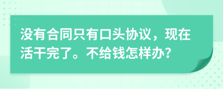 没有合同只有口头协议，现在活干完了。不给钱怎样办？