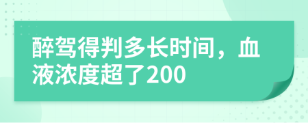 醉驾得判多长时间，血液浓度超了200