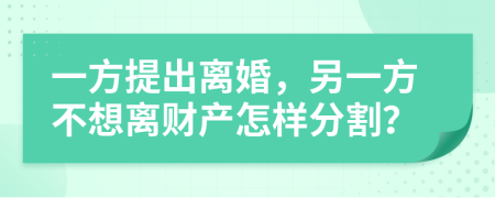 一方提出离婚，另一方不想离财产怎样分割？