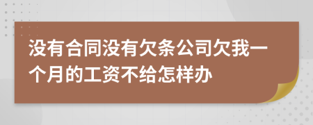 没有合同没有欠条公司欠我一个月的工资不给怎样办