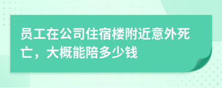 员工在公司住宿楼附近意外死亡，大概能陪多少钱