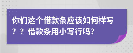 你们这个借款条应该如何样写？？借款条用小写行吗？