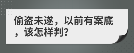 偷盗未遂，以前有案底，该怎样判？