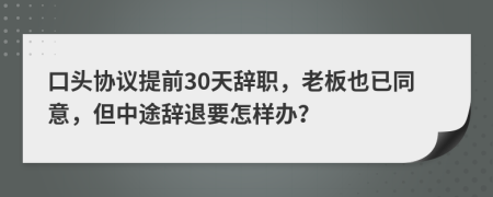 口头协议提前30天辞职，老板也已同意，但中途辞退要怎样办？