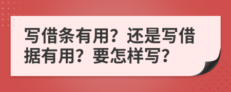 写借条有用？还是写借据有用？要怎样写？