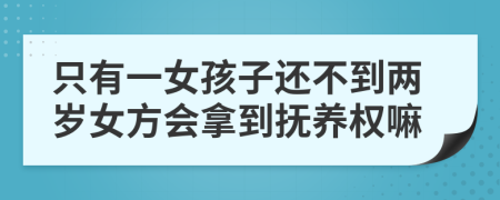 只有一女孩子还不到两岁女方会拿到抚养权嘛