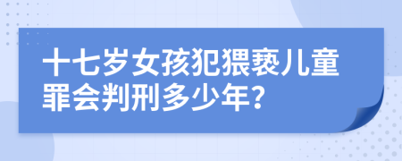 十七岁女孩犯猥亵儿童罪会判刑多少年？